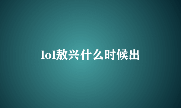 lol敖兴什么时候出