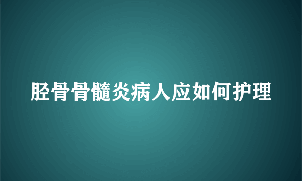 胫骨骨髓炎病人应如何护理