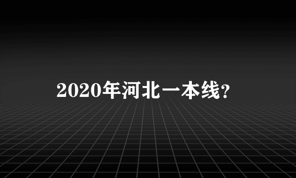 2020年河北一本线？