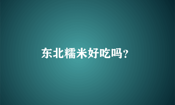 东北糯米好吃吗？