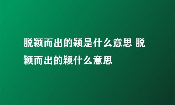 脱颖而出的颖是什么意思 脱颖而出的颖什么意思