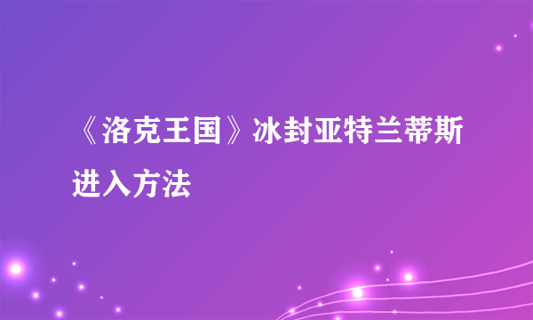 《洛克王国》冰封亚特兰蒂斯进入方法