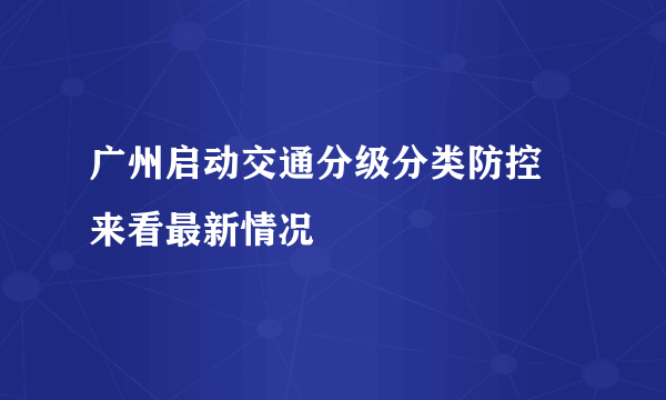 广州启动交通分级分类防控 来看最新情况