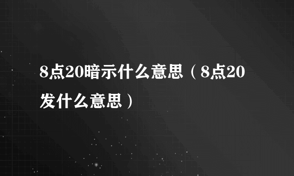 8点20暗示什么意思（8点20发什么意思）