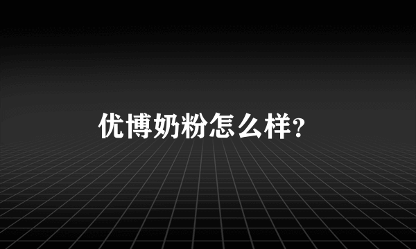 优博奶粉怎么样？