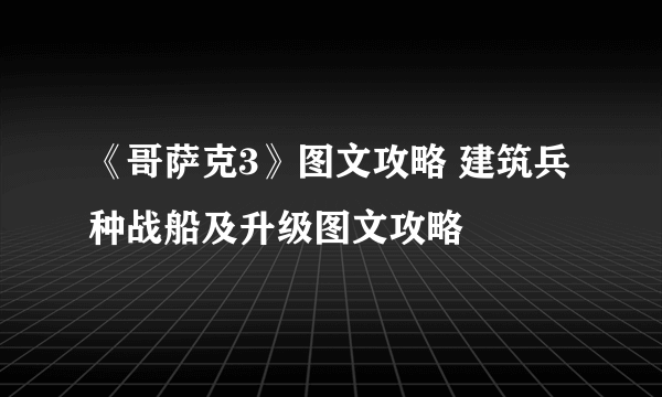 《哥萨克3》图文攻略 建筑兵种战船及升级图文攻略