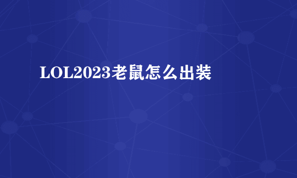 LOL2023老鼠怎么出装