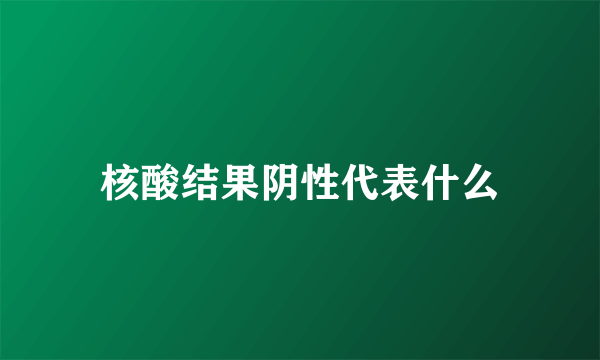 核酸结果阴性代表什么