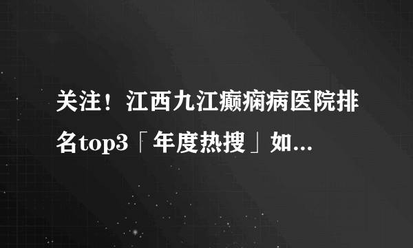 关注！江西九江癫痫病医院排名top3「年度热搜」如何做到有效治疗癫痫病？