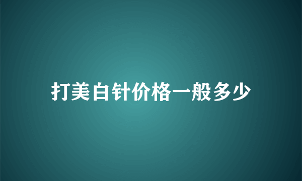 打美白针价格一般多少