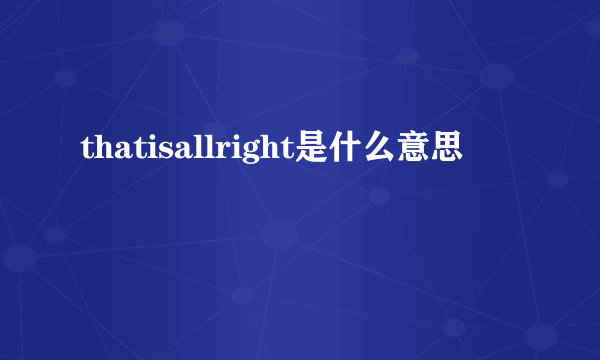 thatisallright是什么意思