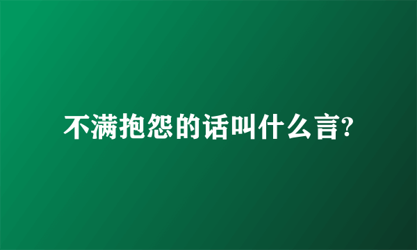 不满抱怨的话叫什么言?