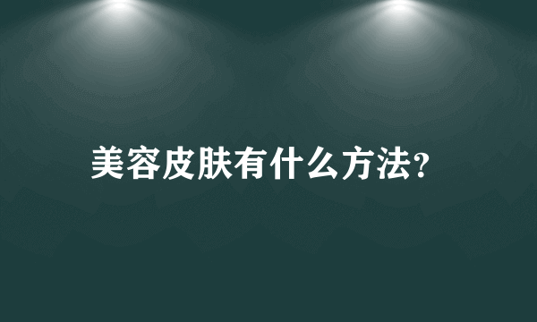 美容皮肤有什么方法？