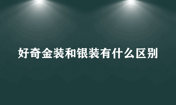 好奇金装和银装有什么区别