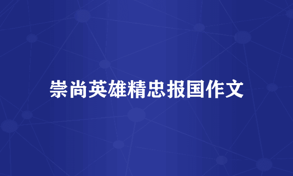 崇尚英雄精忠报国作文