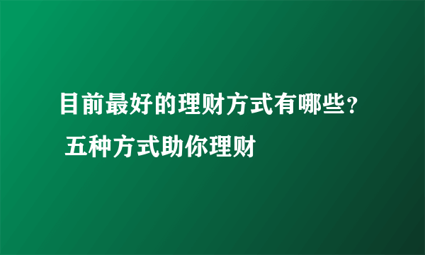 目前最好的理财方式有哪些？ 五种方式助你理财