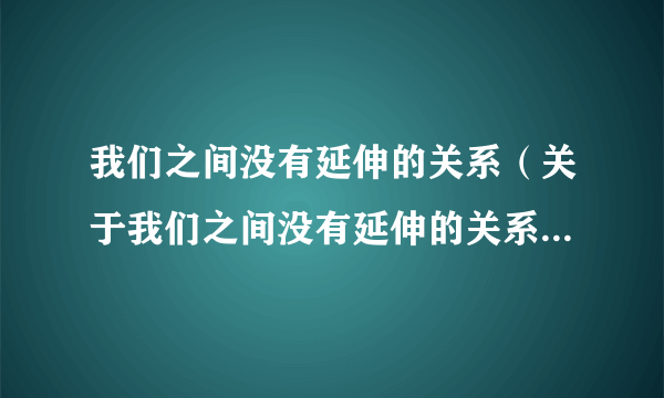 我们之间没有延伸的关系（关于我们之间没有延伸的关系的简介）