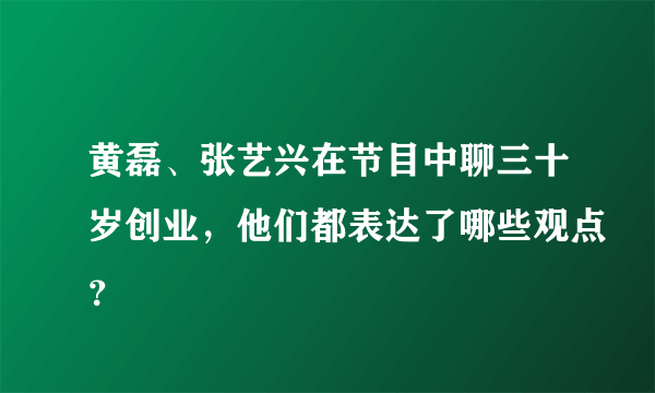 黄磊、张艺兴在节目中聊三十岁创业，他们都表达了哪些观点？