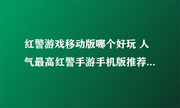 红警游戏移动版哪个好玩 人气最高红警手游手机版推荐2022