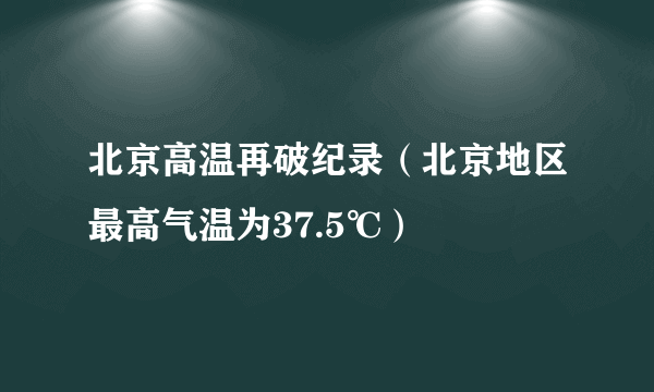 北京高温再破纪录（北京地区最高气温为37.5℃）