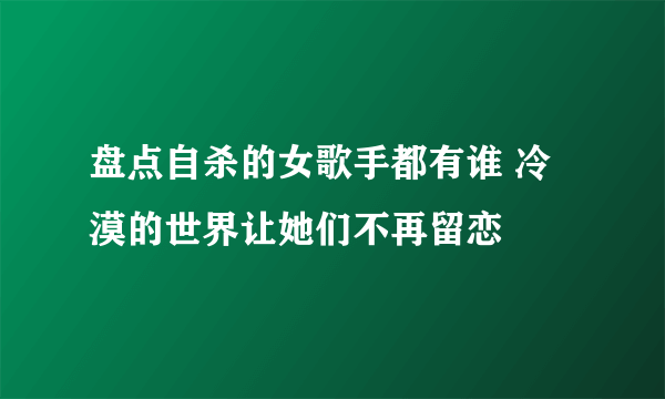 盘点自杀的女歌手都有谁 冷漠的世界让她们不再留恋