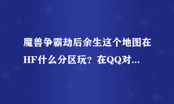 魔兽争霸劫后余生这个地图在HF什么分区玩？在QQ对战平台呢？在哪里玩?