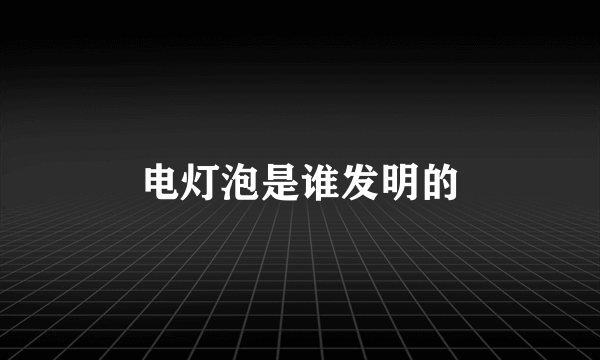 电灯泡是谁发明的