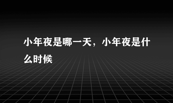 小年夜是哪一天，小年夜是什么时候