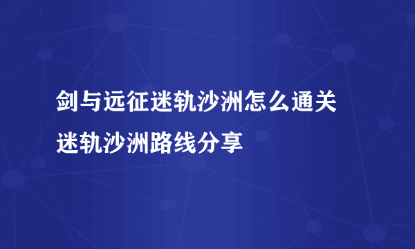 剑与远征迷轨沙洲怎么通关 迷轨沙洲路线分享