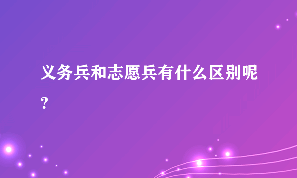 义务兵和志愿兵有什么区别呢？