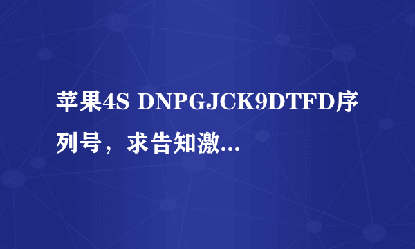 苹果4S DNPGJCK9DTFD序列号，求告知激活时间 今天刚买的1100块我是不是被骗了