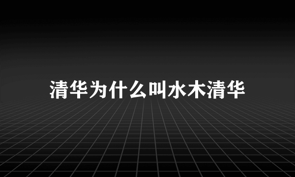 清华为什么叫水木清华