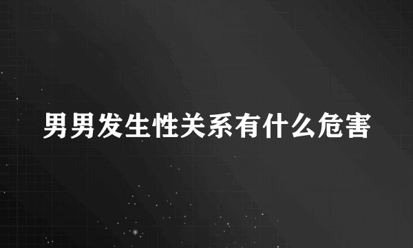 男男发生性关系有什么危害