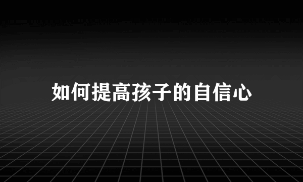 如何提高孩子的自信心