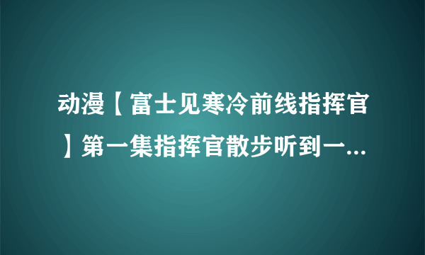 动漫【富士见寒冷前线指挥官】第一集指挥官散步听到一首钢琴曲停下了脚步 请问谁知道那首钢琴曲的名字