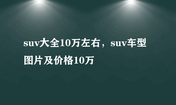 suv大全10万左右，suv车型图片及价格10万