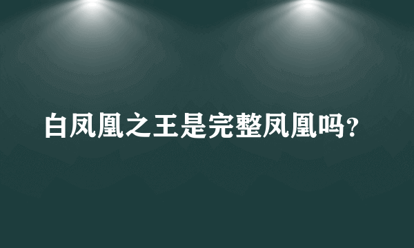 白凤凰之王是完整凤凰吗？