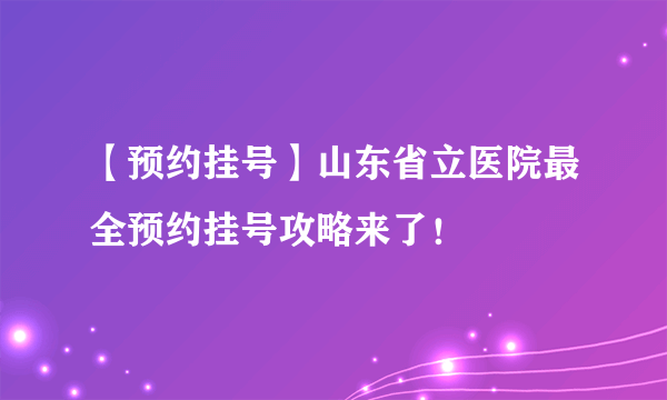 【预约挂号】山东省立医院最全预约挂号攻略来了！