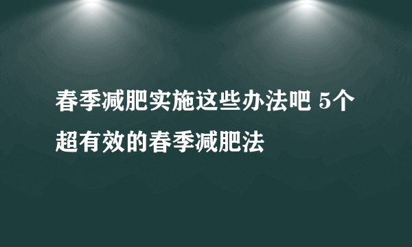 春季减肥实施这些办法吧 5个超有效的春季减肥法