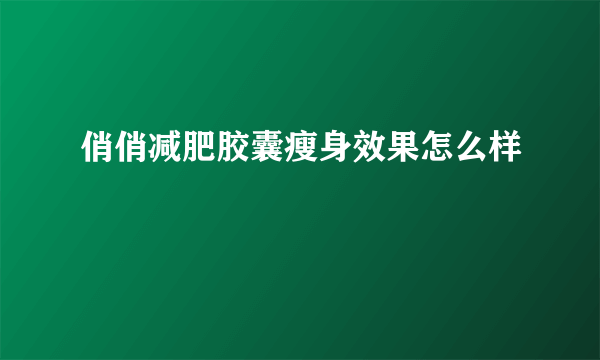 俏俏减肥胶囊瘦身效果怎么样