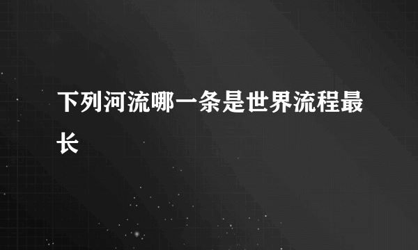 下列河流哪一条是世界流程最长