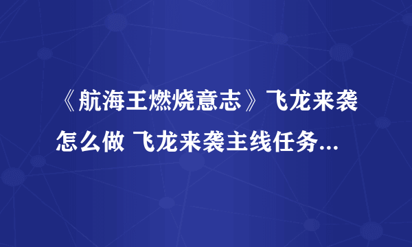 《航海王燃烧意志》飞龙来袭怎么做 飞龙来袭主线任务完成攻略