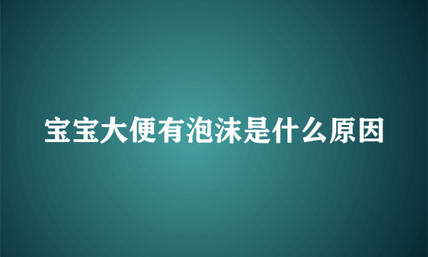 宝宝大便有泡沫是什么原因