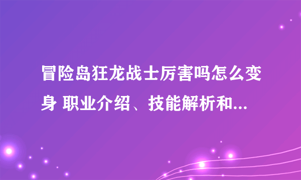 冒险岛狂龙战士厉害吗怎么变身 职业介绍、技能解析和玩法教学