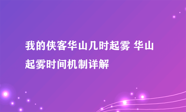 我的侠客华山几时起雾 华山起雾时间机制详解