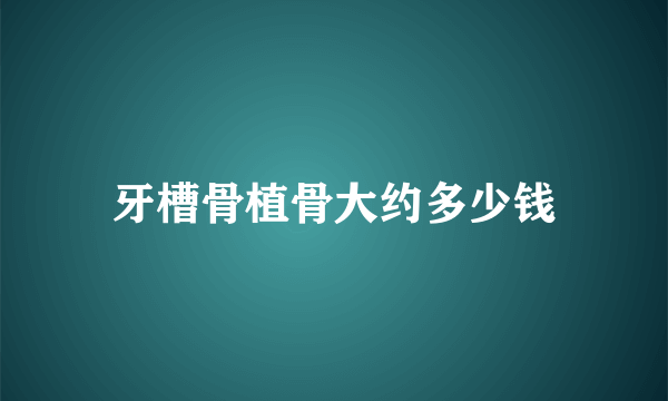 牙槽骨植骨大约多少钱