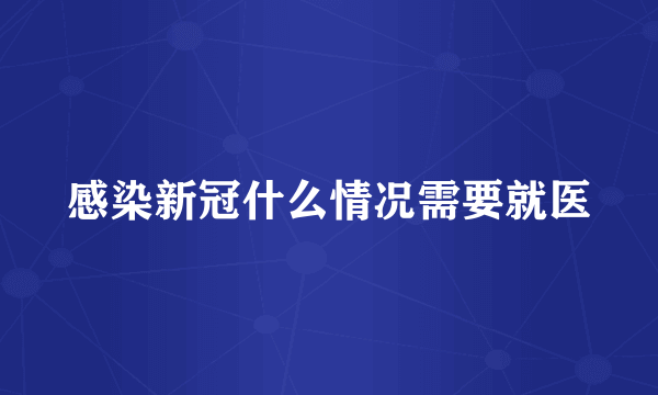 感染新冠什么情况需要就医