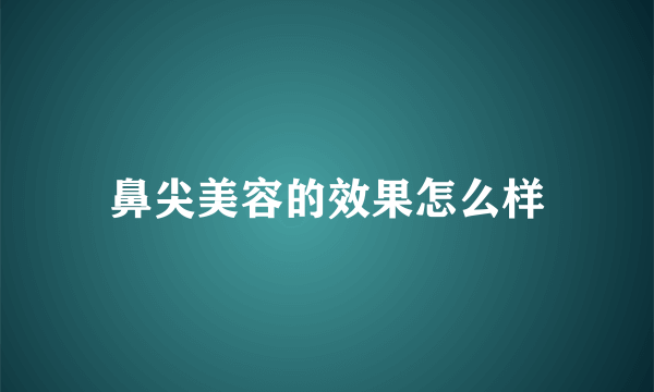 鼻尖美容的效果怎么样