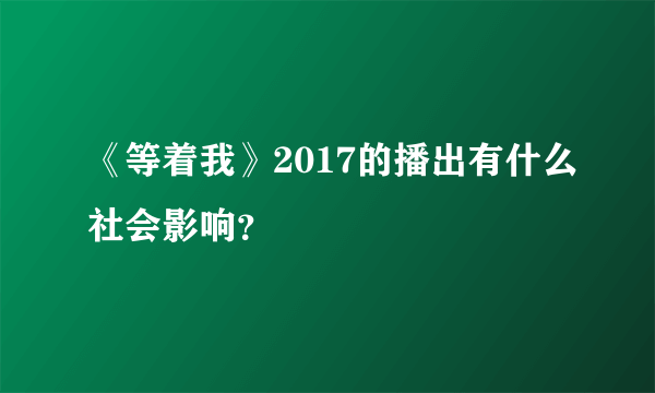 《等着我》2017的播出有什么社会影响？