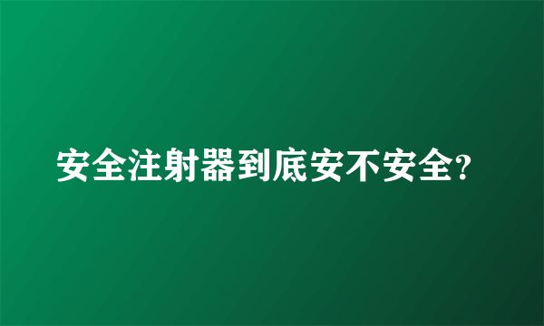 安全注射器到底安不安全？